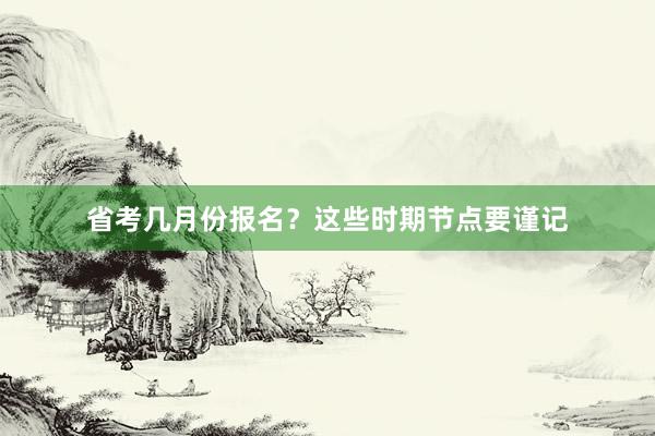 省考几月份报名？这些时期节点要谨记