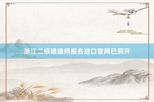 浙江二级建造师报名进口官网已洞开