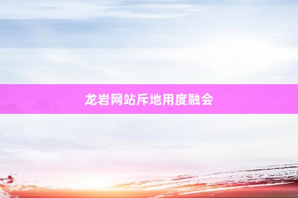 龙岩网站斥地用度融会
