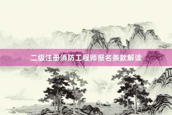 二级注册消防工程师报名条款解读