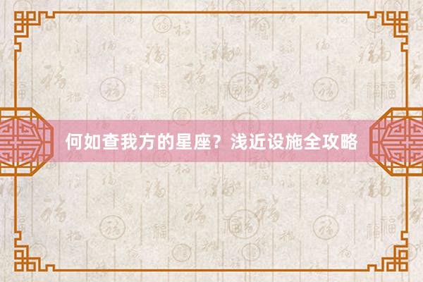 何如查我方的星座？浅近设施全攻略