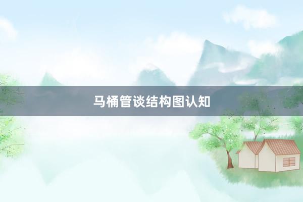 马桶管谈结构图认知
