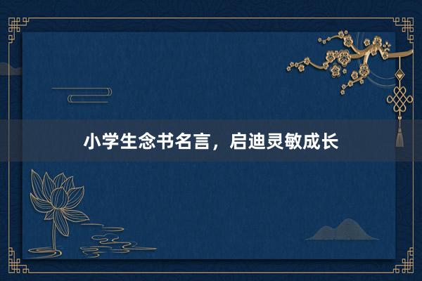 小学生念书名言，启迪灵敏成长
